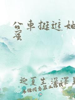 公车挺进她的花蜜