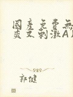 国产免费无码又爽又刺激A片小说