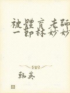 被体育老师c了一节林妙妙