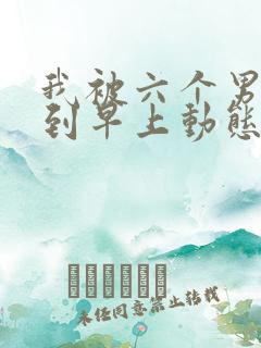 我被六个男人躁到早上动态图