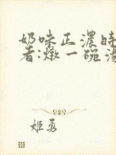 奶味正浓时 作者:炖一碗汤