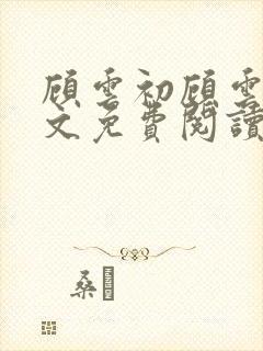 顾云初顾云书全文免费阅读最新章节