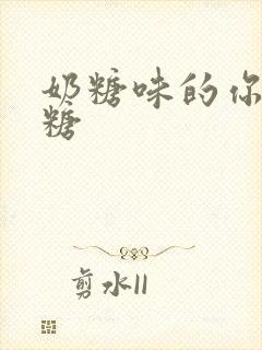 奶糖味的你h向糖