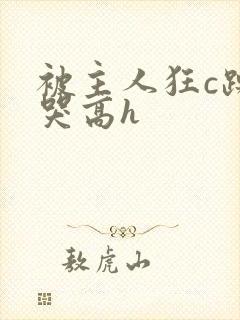 被主人狂c躁到哭高h