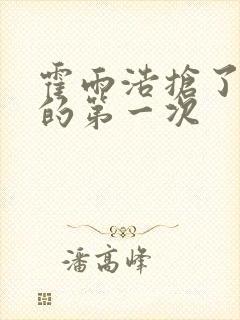 霍雨浩抢了萧萧的第一次