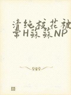 清纯校花被脔日常H苏苏NP