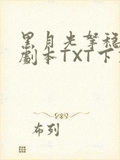 黑月光拿稳BE剧本TXT下载