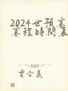 2024世预赛赛程时间表最新