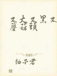 又大又黑又长的蘑菇头