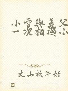 小雪与义父的第一次相遇小说