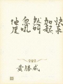 他忽然加快了速度吼叫起来