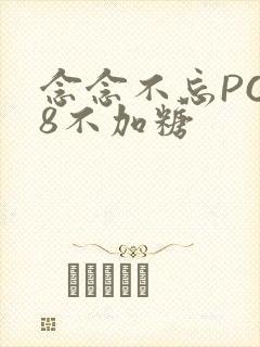 念念不忘PO18不加糖