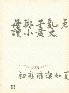 母与子乱免费阅读小黄文
