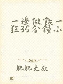 一边做饭一边躁狂35分钟小说