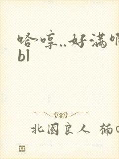 哈哼..好满啊bl