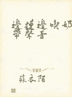 边摸边吃奶边做带声音