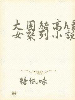 大团结高h乱亲女系列小说