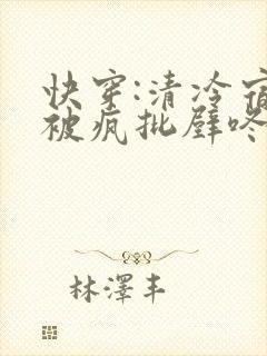 快穿:清冷宿主被疯批壁咚强制爱笔趣阁