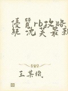 优质rb攻略系统 沈芙最新章节更新