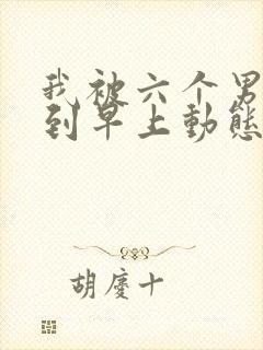 我被六个男人躁到早上动态图