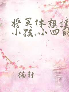 将军休想让我生小孩.小四的田园生活