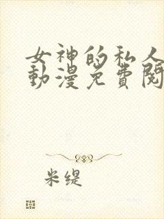 女神的私人医生动漫免费阅读