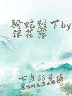 骑蛇难下by金银花露