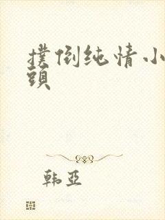 扑倒纯情小小丫头