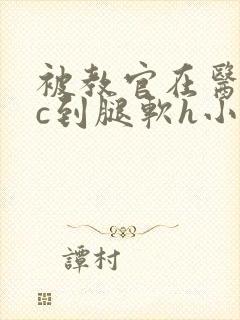 被教官在医务室c到腿软h小说