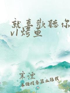 就喜欢听你叫1v1烤鱼