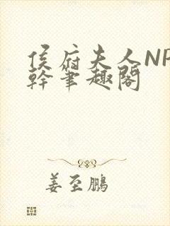 侯府夫人NP高干笔趣阁