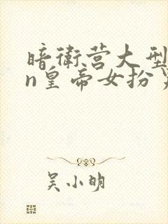 暗卫营大型hpn皇帝女扮男装