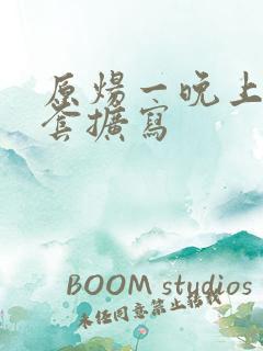 原炀一晚上9个套扩写