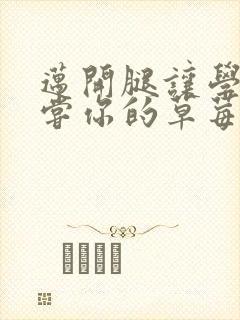 迈开腿让学长尝尝你的草莓汁