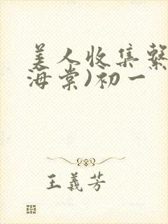 美人收集系统(海棠)初一