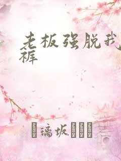 老板强脱我的内裤