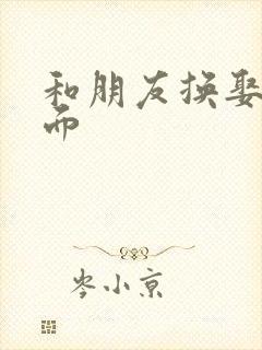 和朋友换娶妻当面