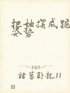 把她摆成跪趴的姿势