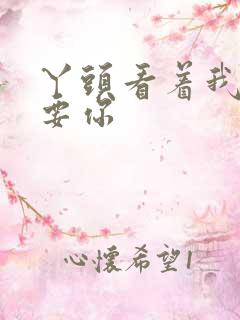 丫头看着我怎么要你