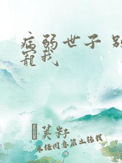 病弱世子 别太宠我