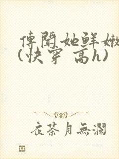 传闻她鲜嫩多汁(快穿 高h)