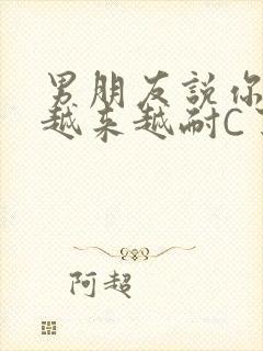 男朋友说你真是越来越耐C了