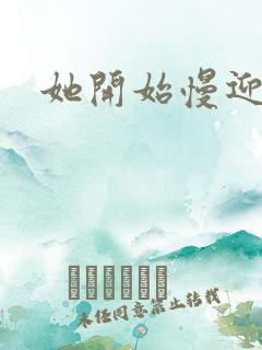 她开始慢迎迎合