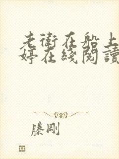 老卫在船上弄雨婷在线阅读全文