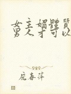 女主媚体质需要男人才可以活命