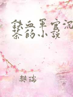 铁血军官沉迷绿茶的小说