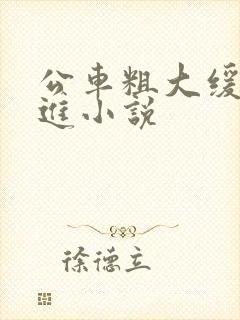公车粗大缓缓挤进小说