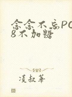 念念不忘PO18不加糖