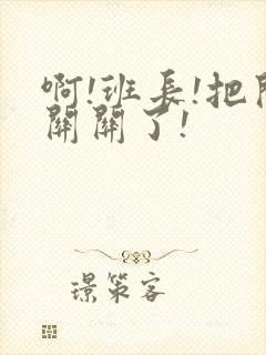 啊!班长!把开关关了!