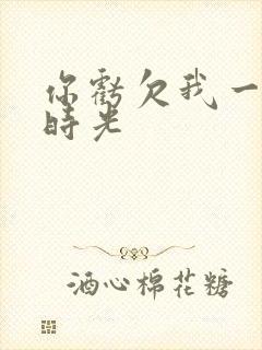 你亏欠我一段小时光